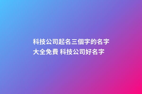 科技公司起名三個字的名字大全免費 科技公司好名字-第1張-公司起名-玄機派